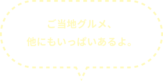 ご当地グルメ、他にもいっぱいあるよ