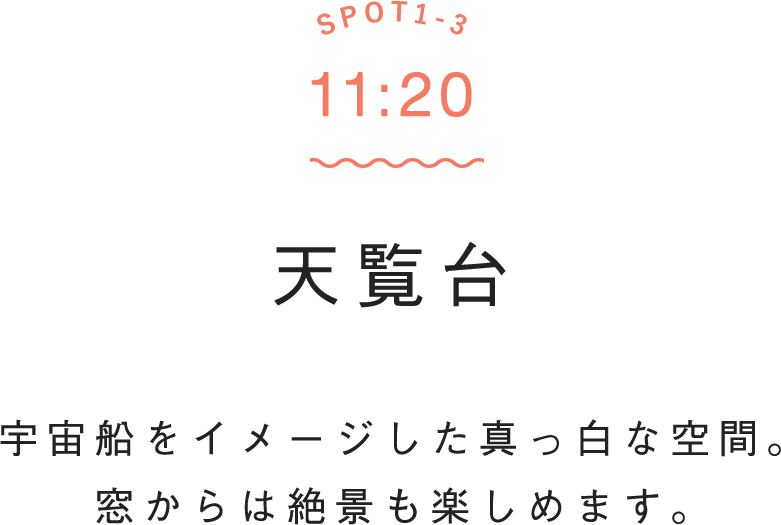 SPOT1-3 11:20 天覧台 宇宙船をイメージした真っ白な空間。窓からは絶景も楽しめます。