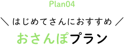 \ はじめてさんにおすすめ / おさんぽプラン