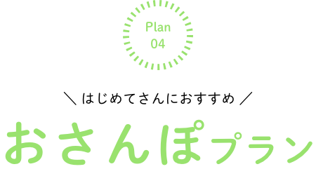 \ はじめてさんにおすすめ / おさんぽプラン